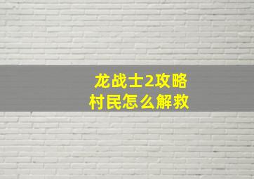 龙战士2攻略 村民怎么解救